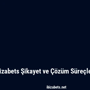 Ibizabets Şikayet ve Çözüm Süreçleri